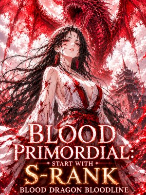 Blood Primordial: Start With S-Rank Blood Dragon Bloodline