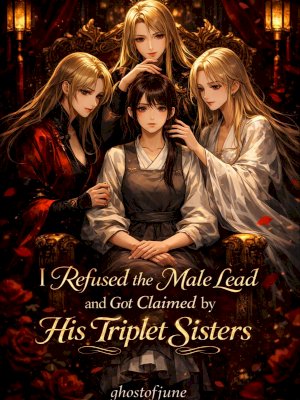 I Refused The Male Lead And Got Claimed By His Triplet Sisters [GL]